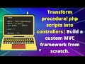 Transform php scripts into controllers| Build a custom MVC framework from scratch.
