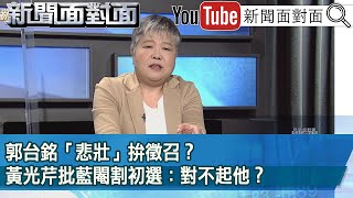 精彩片段》郭台銘「悲壯」拚徵召？黃光芹批藍閹割初選：對不起他？【新聞面對面】2023.05.09