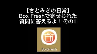 【さとみきの日常】Box Freshで寄せられた質問に答えてみた！