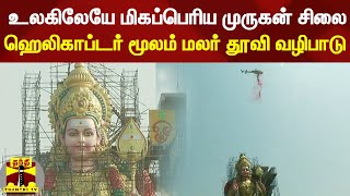 உலகிலேயே மிகப்பெரிய முருகன் சிலை - ஹெலிகாப்டர் மூலம் மலர் தூவி வழிபாடு