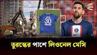 ভূমিকম্পে বিধ্বস্ত তুরস্কের পাশে দাঁড়াতে সবার প্রতি আহবান মেসির | Messi | Turkey | Channel 24