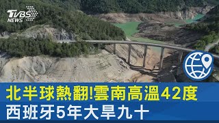 北半球熱翻! 雲南高溫42度 西班牙5年大旱｜TVBS新聞