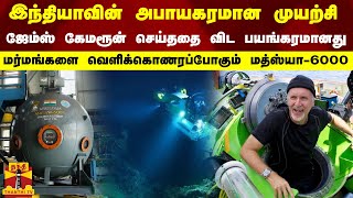 இந்தியாவின் அபாயகரமான முயற்சி...ஜேம்ஸ் கேமரூன் செய்ததை விட பயங்கரமானது... மத்ஸ்யா-6000