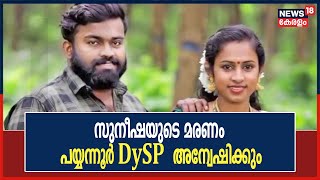 കണ്ണൂരിൽ ​ഗാർഹീക പീഡനം മൂലം ആത്മഹത്യ ചെയ്ത സുനീഷയുടെ മരണം പയ്യന്നൂർ DySP അന്വേഷിക്കും