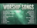 christian worship songs 2024 praise and worship music gospel songs u0026 hillsong worship