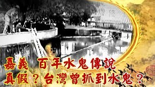 嘉義 百年水鬼傳說 真假？台灣曾抓到水鬼？ -- 現代啟示錄