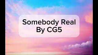 Somebody Real By CG5 (Lyrics)