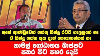 අපේ ආණ්ඩුවෙන් ගත්තු තින්දු රටට ගැලපුනේ නෑ. නාමල් ගෝඨාභය බාප්පට පහර පිට පහර දෙයි