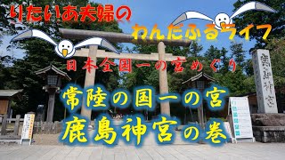 【日本全国一の宮巡り】常陸國一宮 鹿島神宮　＊りたいあ夫婦のわんだふるライフ ＊