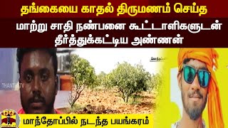 தங்கையை காதல் திருமணம் செய்த மாற்று சாதி நண்பனை தீர்த்துக்கட்டிய அண்ணன் -மாந்தோப்பில் நடந்த பயங்கரம்