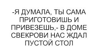 -Я думала, ты сама приготовишь и привезешь,- в доме свекрови нас ждал пустой стол