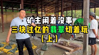 矿主闲着没事！三块过亿的翡翠切着玩！—— | 缅邦矿业强总 | 缅甸翡翠矿区 | 翡翠源头 | 赌石 | 翡翠原石 | 缅甸宝石矿 | 缅甸金矿