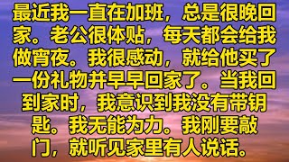 最近我一直在加班，总是很晚回家。老公很体贴，每天都会给我做宵夜。我很感动，就给他买了一份礼物并早早回家了。当我回到家时，我意识到我没有带钥匙。我无能为力。我刚要敲门，就听见家里有人说话。#消散的味道