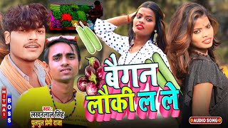 #Audio_Song 2022 || बैगन लौकी ल ले | Lakhan lal singh \u0026 pulpul premi raja ka | Baigan Lauki lale