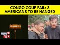 3 US Citizens Sentenced To Death In Congo Over Role In Failed Coup | France News Today | N18G