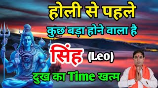 सिंह राशि होली से पहले : कुछ बड़ा होने वाला है Singh Rashi (Leo)