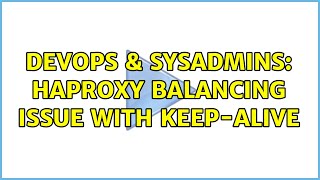 DevOps & SysAdmins: HAProxy balancing issue with keep-alive