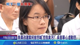 昔提省11億方案遭柯怒轟 吳音寧:像戳中要害 魚果改建案 柯曾怒\