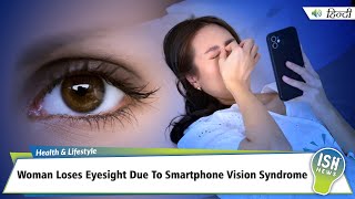 Woman Loses Eyesight Due To Smartphone Vision Syndrome | ISH News