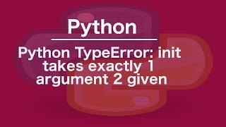 Python TypeError: init takes exactly 1 argument 2 given
