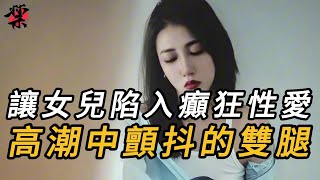 【禁播案卷】让女儿陷入癲狂性爱，高潮中颤抖的双腿｜迷案追踪｜绝密档案｜真相｜内幕｜案件解说｜大案要案纪实录｜犯罪｜悬疑推理｜悬案