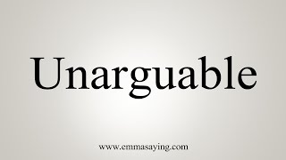 How To Say Unarguable