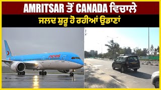 Canada ਵਸਦੇ ਪੰਜਾਬੀਆਂ ਲਈ ਵੱਡੀ ਖੁਸ਼ਖਬਰੀ, ਜਲਦ Amritsar ਤੋਂ Canada ਵਿਚਾਲੇ ਸ਼ੁਰੂ ਹੋ ਰਹੀਆਂ ਉਡਾਣਾਂ