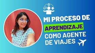 Te PLATICO mi proceso de APRENDIZAJE para ser AGENTE de viajes