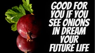 Good for You if you See onions in dream your future life.