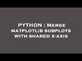 PYTHON : Merge matplotlib subplots with shared x-axis