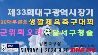 제33회대구광역시장기 생활체육축구대회 30대부결승 군위군회오리vs달서구청솔 2024년9월29일 강변축구장