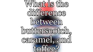 What is the difference between butterscotch, caramel, and toffee?