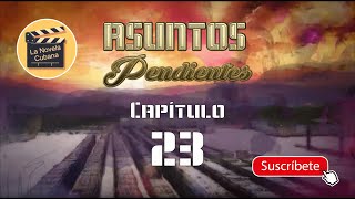 ASUNTOS PENDIENTES  |  CAP 23 | La Novela Cubana