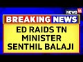 Tamil Nadu News | ED Raids Underway At Premises Linked To Tamil Nadu Minister Senthil Balaji |News18