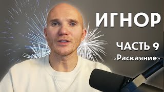 Игнор. 9 часть. Переосмысление и раскаяние.