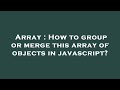 Array : How to group or merge this array of objects in javascript?