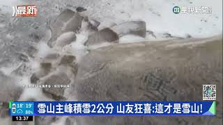 雪山主峰積雪2公分　山友狂喜:這才是雪山！｜華視新聞 20230205