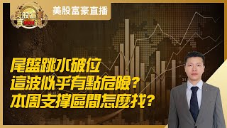 【美股富豪】尾盘跳水破位，这波似乎有点危险？本周支撑区间怎么找？