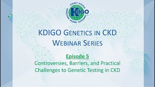 Episode 5 - KDIGO Genetics in CKD Webinar Series: Controversies, Barriers \u0026 Practical Challenges