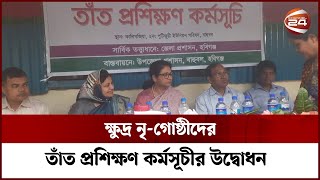 হবিগঞ্জের ক্ষুদ্র নৃ-গোষ্ঠীদের তাঁত প্রশিক্ষণ কর্মসূচীর উদ্বোধন | Habiganj News | Channel 24