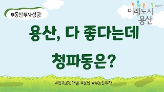 용산 좋다는 얘기는 많이 들었다! 근데 청파동은? [부동산 투자상담]