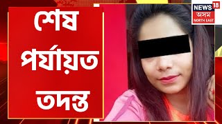 Final Report | শেষ পৰ্যায়ত বন্দনাৰ হত্যাকাণ্ডৰ তদন্ত, ৩ ঘাটকৰ জেৰাত পৰ্যাপ্ত তথ্য লাভ আৰক্ষীৰ