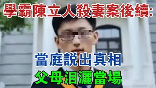 清華學霸陳立人殺妻案後續：當庭說出真相，父母淚灑當場 #大案紀實 #刑事案件 #大案要案