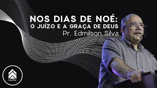 NOS DIAS DE NOÉ: O JUÍZO E A GRAÇA DE DEUS - Pr. Edmilson Silva