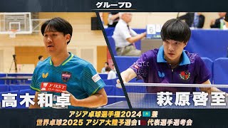 【男子グループD】高木和卓 vs 萩原啓至｜アジア卓球選手権2024 兼 世界卓球2025 アジア大陸予選会 代表選手選考会 第1ステージ