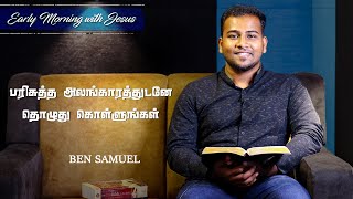 பரிசுத்த அலங்காரத்துடனே தொழுது கொள்ளுங்கள் | Early morning with Jesus | BEN SAMUEL  | Ep-143