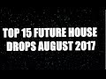 TOP 15 FUTURE HOUSE DROPS AUGUST 2017