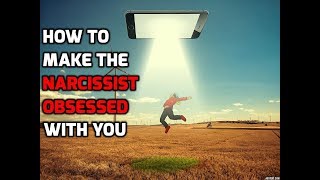 How To Make The Narcissist Obsessed With You