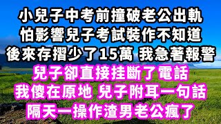 小兒子中考前撞破老公出軌，怕影響兒子考試裝作不知道，後來存摺少了15萬我急著報警，兒子卻直接挂斷了電話，我傻在原地兒子附耳一句話，隔天一操作渣男老公瘋了#爽文#大女主#現實情感#家庭