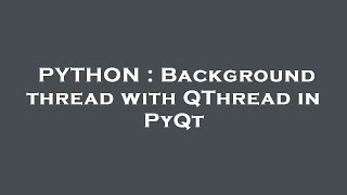 PYTHON : Background thread with QThread in PyQt